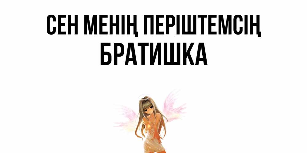 Күн сайын ашық хат с именем, Братишка Сен менің періштемсің ангел, аниме Онлайн тегін жүктеп алу тілектері бар керемет карта 