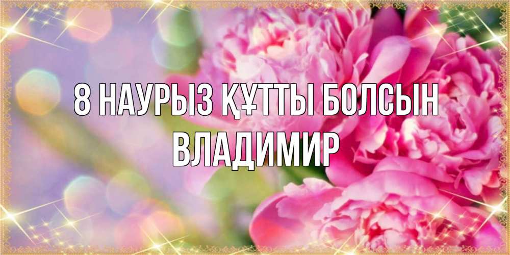 Күн сайын ашық хат с именем, Владимир 8 наурыз құтты болсын красивые открытки с текстом для любимых дам Онлайн тегін жүктеп алу тілектері бар керемет карта 