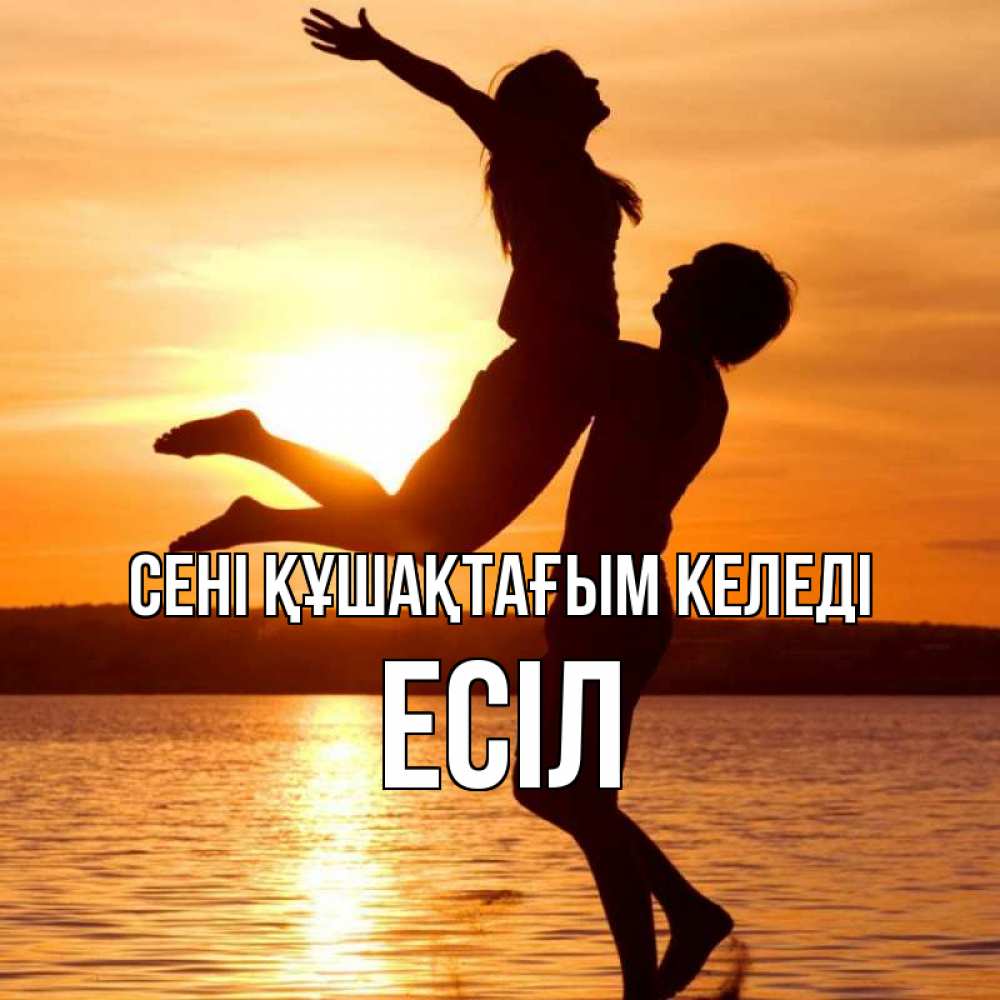 Күн сайын ашық хат с именем, Есіл сені құшақтағым келеді парень поднимает девушку и она летит Онлайн тегін жүктеп алу тілектері бар керемет карта 