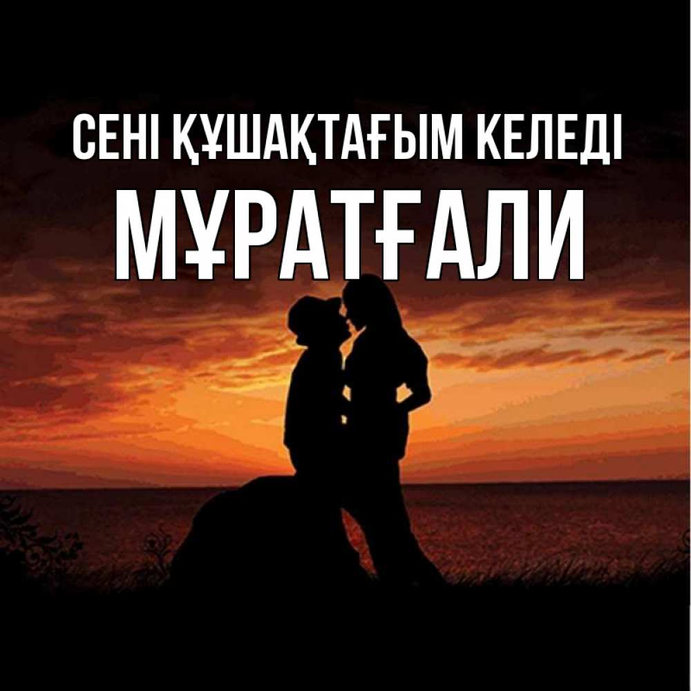 Күн сайын ашық хат с именем, Мұратғали сені құшақтағым келеді парень и девушка и оранжевое небо Онлайн тегін жүктеп алу тілектері бар керемет карта 