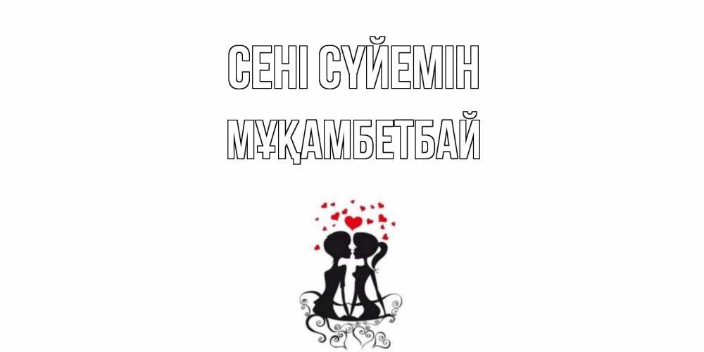 Күн сайын ашық хат с именем, Мұқамбетбай Сені сүйемін силует, поцелуй Онлайн тегін жүктеп алу тілектері бар керемет карта 