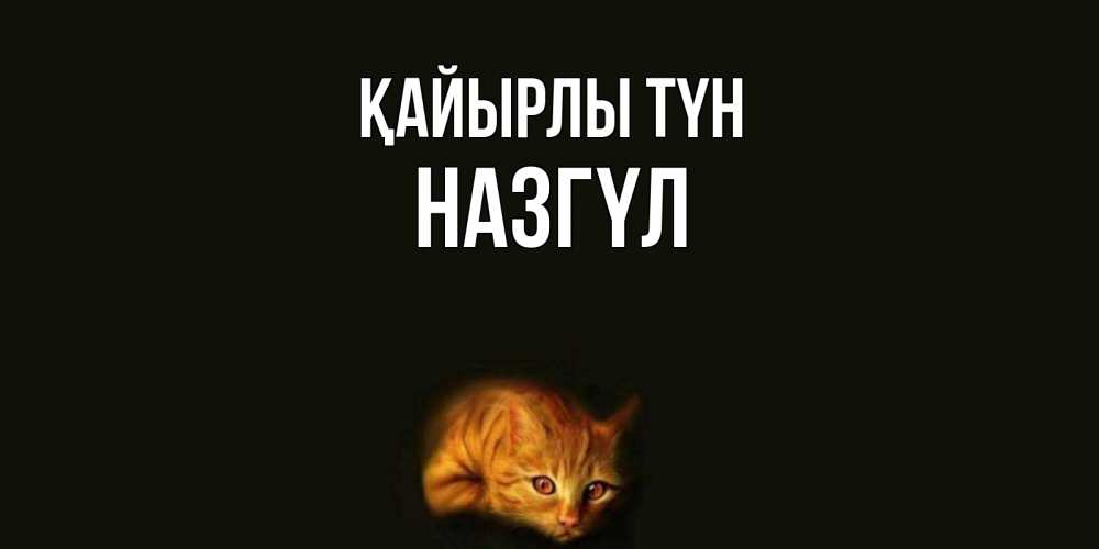 Күн сайын ашық хат с именем, НАЗГҮЛ Қайырлы түн кот Онлайн тегін жүктеп алу тілектері бар керемет карта 