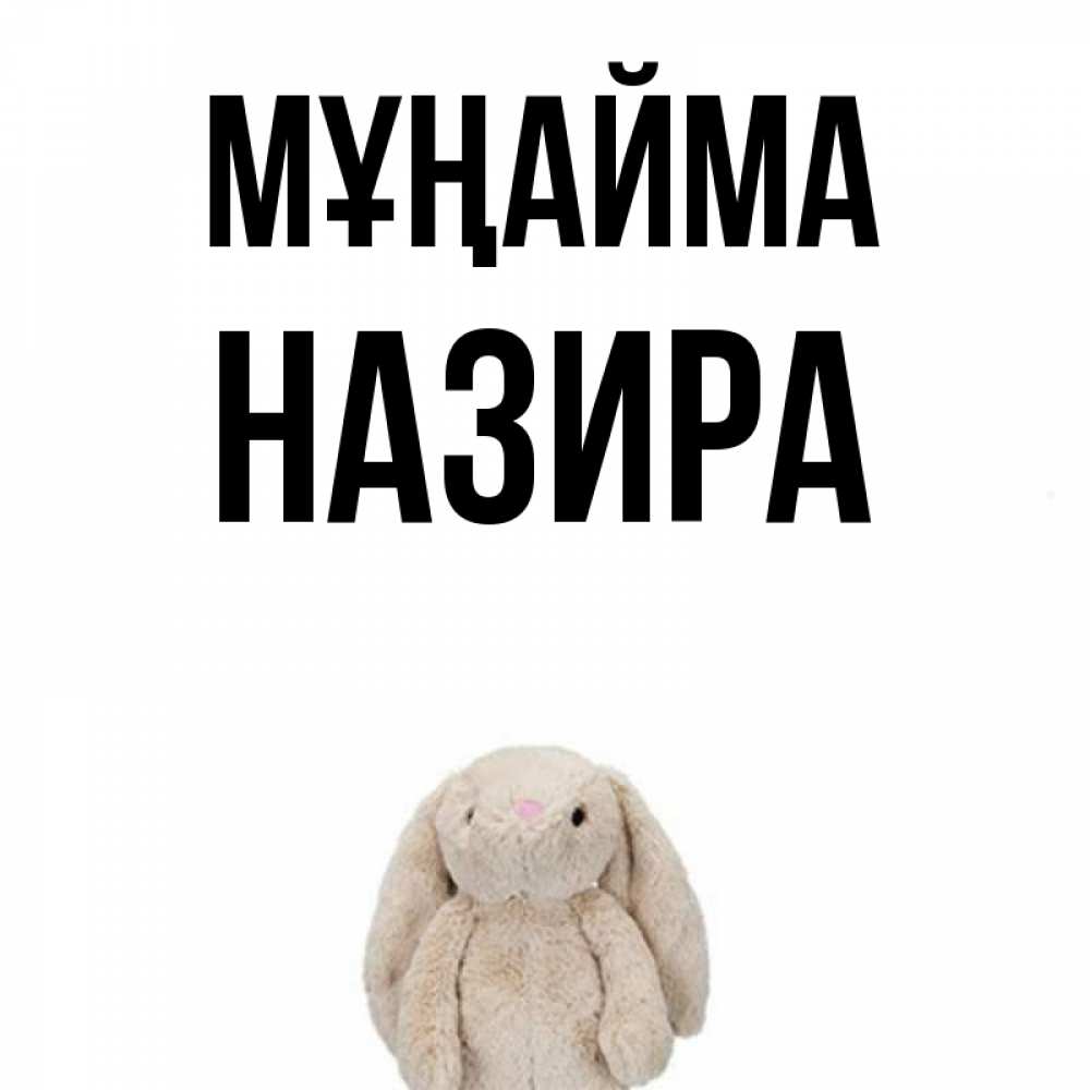 Күн сайын ашық хат с именем, Назира Мұңайма детская игрушка зайчика Онлайн тегін жүктеп алу тілектері бар керемет карта 