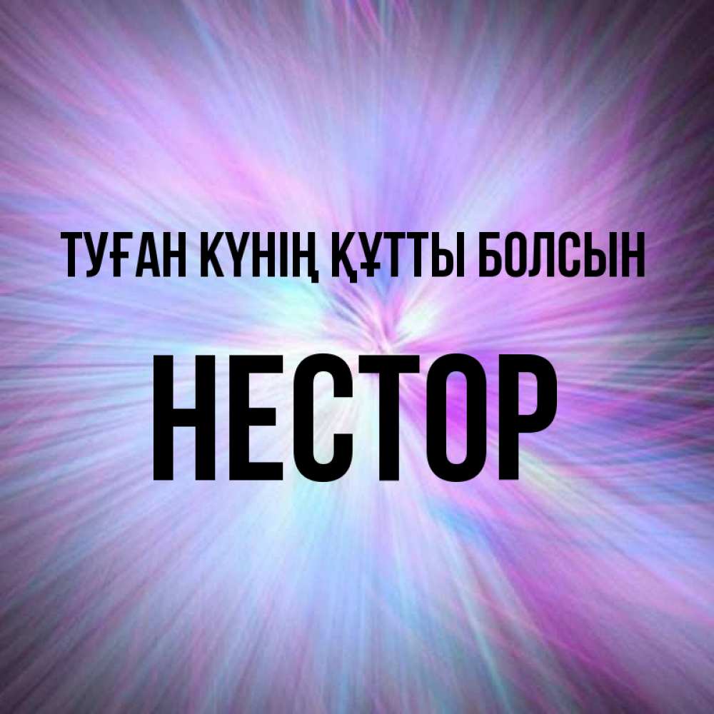 Күн сайын ашық хат с именем, Нестор Туған күнің құтты болсын ангельский свет Онлайн тегін жүктеп алу тілектері бар керемет карта 