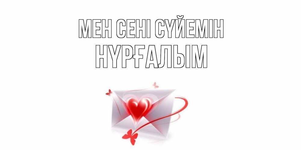 Күн сайын ашық хат с именем, НҮРҒАЛЫМ Мен сені сүйемін конверт, сердце Онлайн тегін жүктеп алу тілектері бар керемет карта 