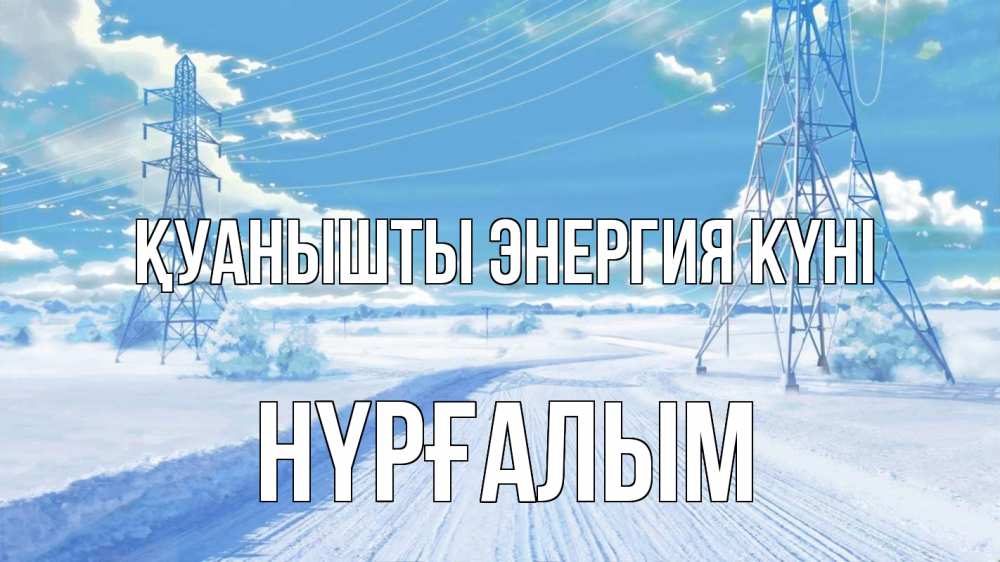 Күн сайын ашық хат с именем, НҮРҒАЛЫМ Қуанышты энергия күні Лэп зима снег Онлайн тегін жүктеп алу тілектері бар керемет карта 