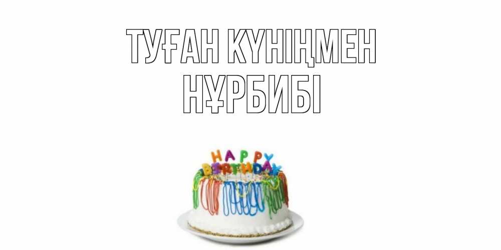 Күн сайын ашық хат с именем, НҰРБИБІ Туған күніңмен Тортик Онлайн тегін жүктеп алу тілектері бар керемет карта 