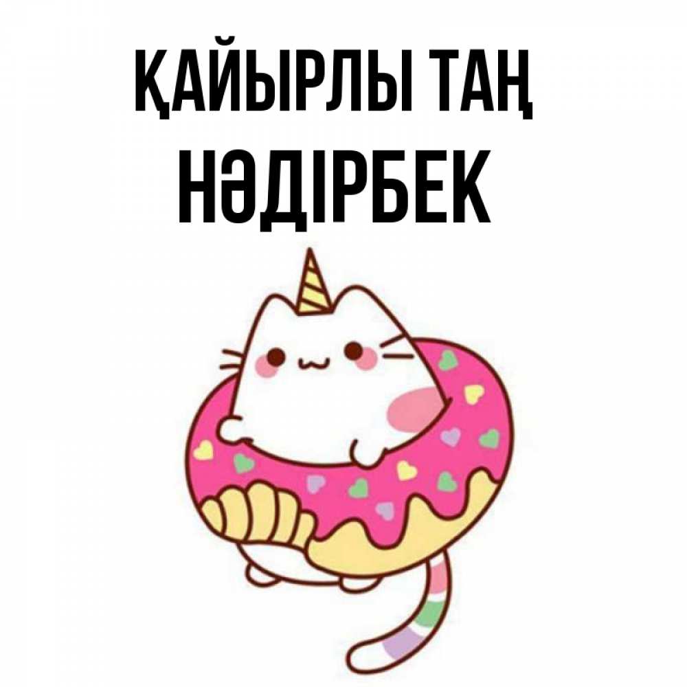 Күн сайын ашық хат с именем, НӘДІРБЕК Қайырлы таң кот в бублике Онлайн тегін жүктеп алу тілектері бар керемет карта 