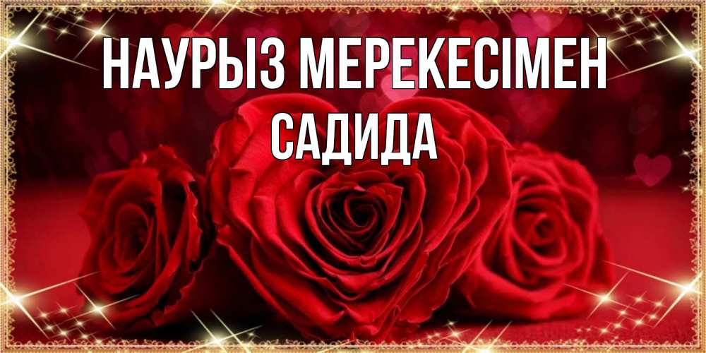 Күн сайын ашық хат с именем, САДИДА Наурыз мерекесімен три красные розы Онлайн тегін жүктеп алу тілектері бар керемет карта 
