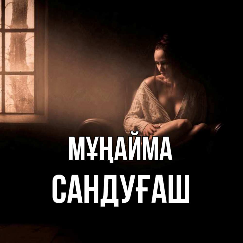 Күн сайын ашық хат с именем, САНДУҒАШ Мұңайма сидя у окна Онлайн тегін жүктеп алу тілектері бар керемет карта 