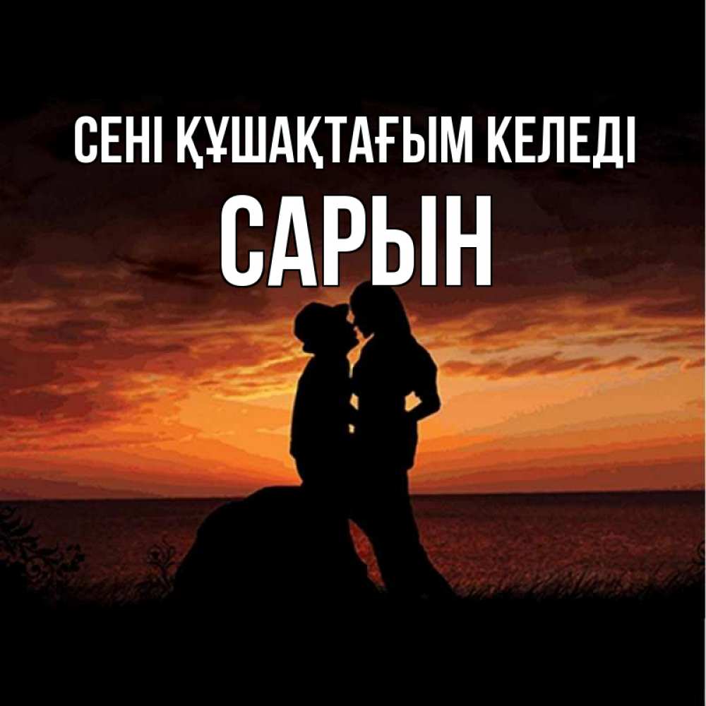 Күн сайын ашық хат с именем, САРЫН сені құшақтағым келеді парень и девушка и оранжевое небо Онлайн тегін жүктеп алу тілектері бар керемет карта 