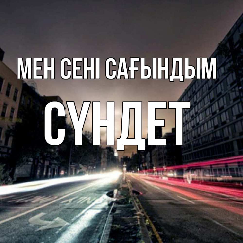 Күн сайын ашық хат с именем, СҮНДЕТ Мен сені сағындым приезжай Онлайн тегін жүктеп алу тілектері бар керемет карта 