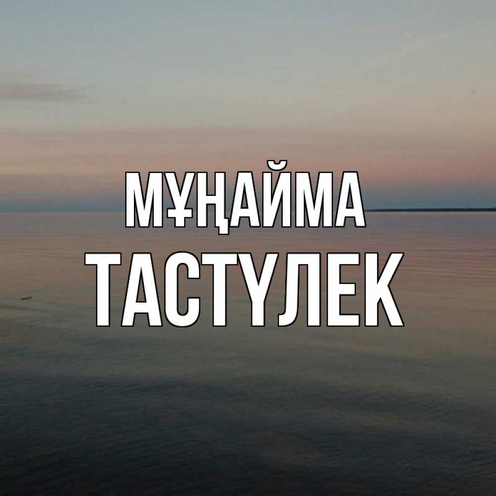 Күн сайын ашық хат с именем, ТАСТҮЛЕК Мұңайма водная гладь Онлайн тегін жүктеп алу тілектері бар керемет карта 