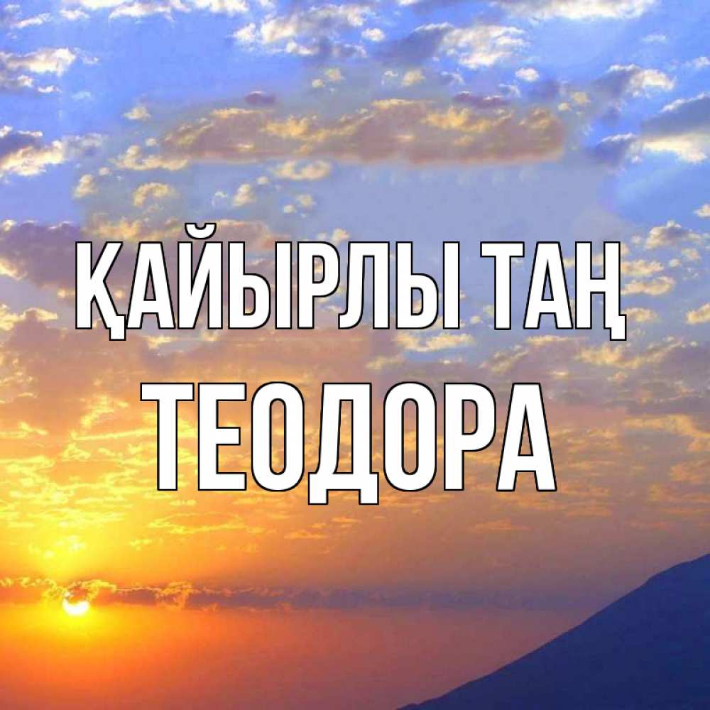 Күн сайын ашық хат с именем, Теодора Қайырлы таң облака и солнце Онлайн тегін жүктеп алу тілектері бар керемет карта 