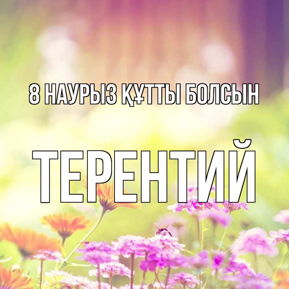 Күн сайын ашық хат с именем, Терентий 8 наурыз құтты болсын цветы весна Онлайн тегін жүктеп алу тілектері бар керемет карта 