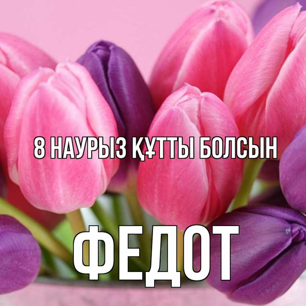 Күн сайын ашық хат с именем, Федот 8 наурыз құтты болсын маме 1 Онлайн тегін жүктеп алу тілектері бар керемет карта 