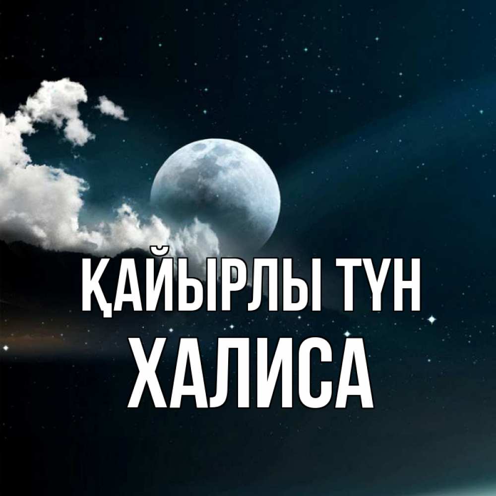 Күн сайын ашық хат с именем, ХАЛИСА Қайырлы түн облака в лунном свете Онлайн тегін жүктеп алу тілектері бар керемет карта 