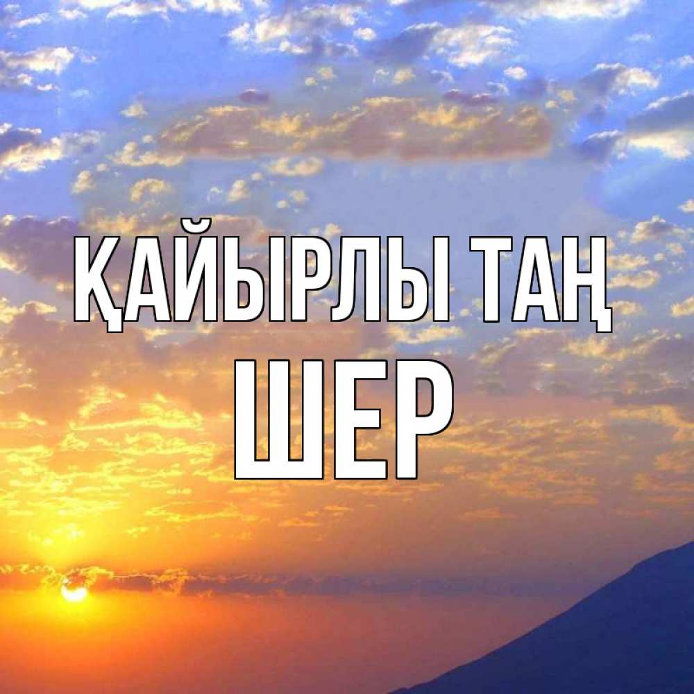 Күн сайын ашық хат с именем, ШЕР Қайырлы таң облака и солнце Онлайн тегін жүктеп алу тілектері бар керемет карта 