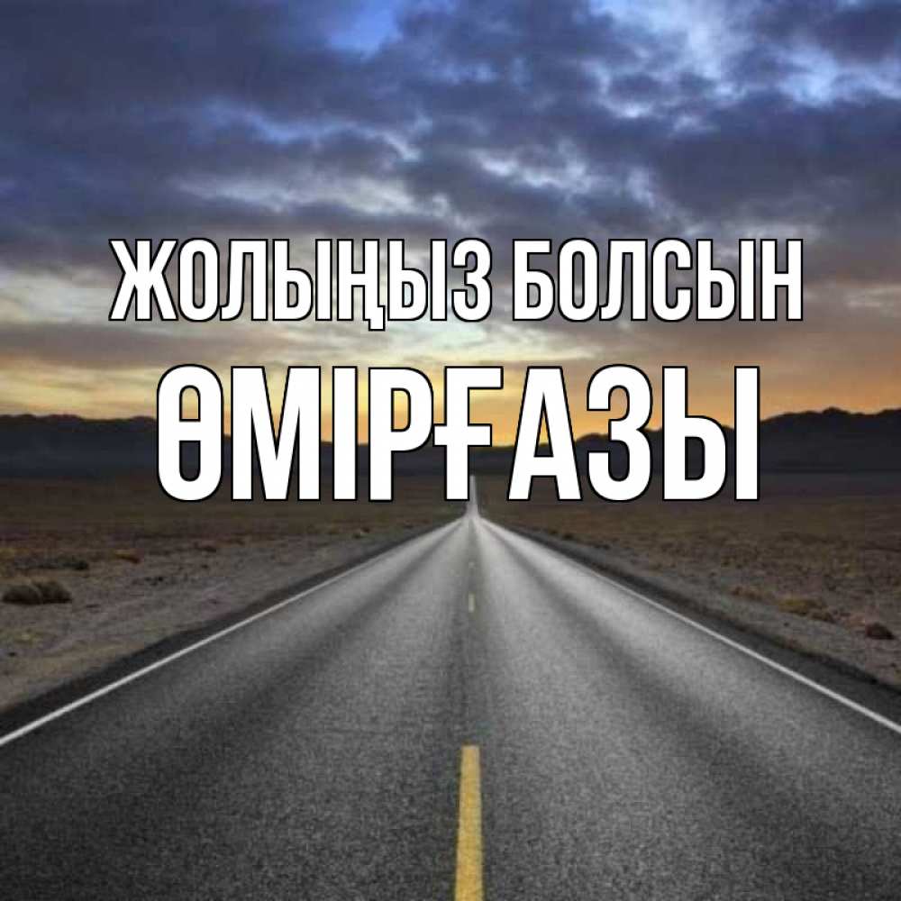Күн сайын ашық хат с именем, ӨМІРҒАЗЫ Жолыңыз болсын горы на горизонте Онлайн тегін жүктеп алу тілектері бар керемет карта 