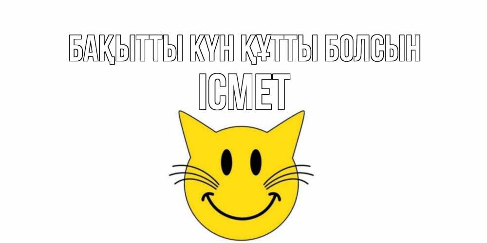 Күн сайын ашық хат с именем, ІСМЕТ Бақытты күн құтты болсын кот, улыбка Онлайн тегін жүктеп алу тілектері бар керемет карта 