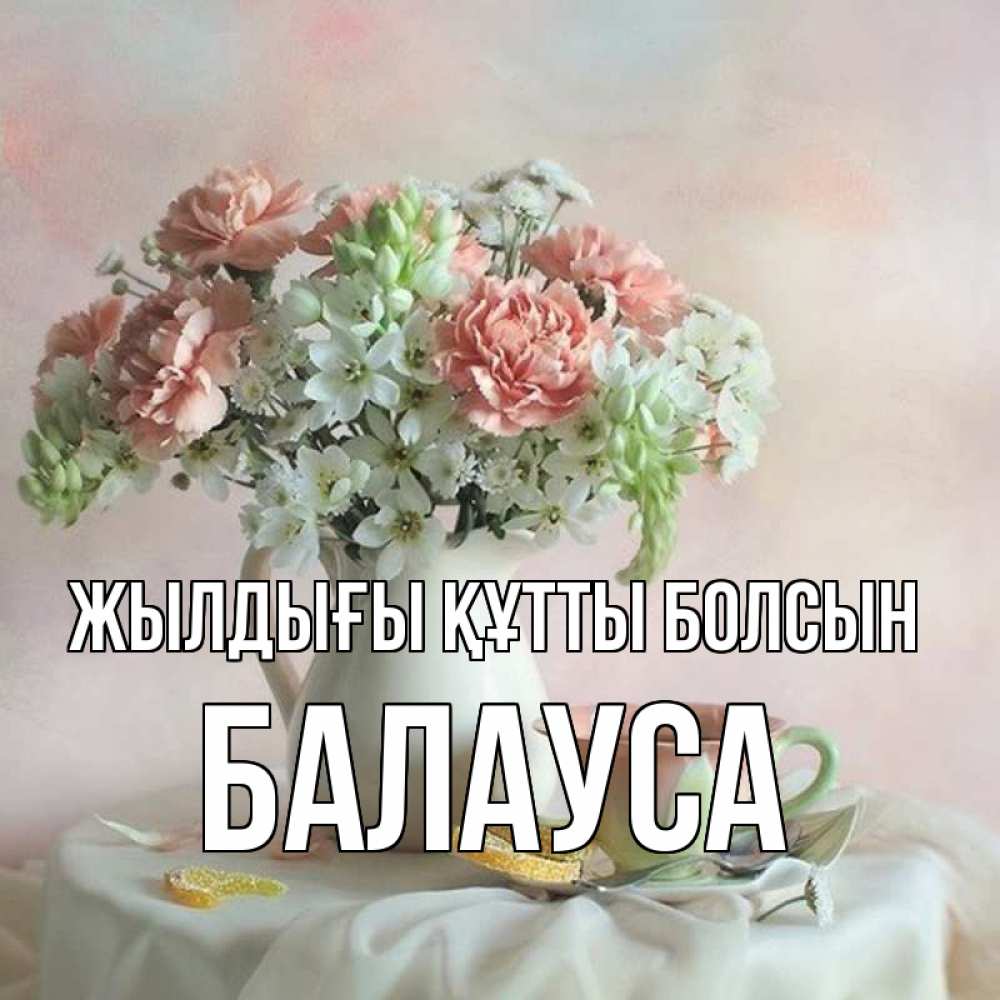 Күн сайын ашық хат с именем, БАЛАУСА Жылдығы құтты болсын с цветами Онлайн тегін жүктеп алу тілектері бар керемет карта 