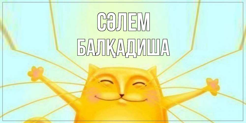Күн сайын ашық хат с именем, БАЛҚАДИША Сәлем кот Онлайн тегін жүктеп алу тілектері бар керемет карта 