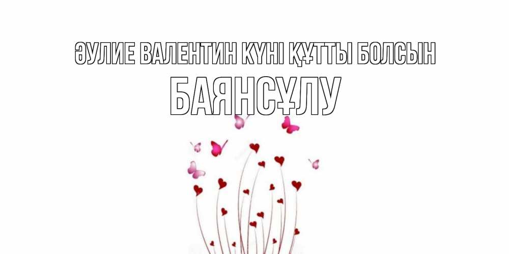Күн сайын ашық хат с именем, БАЯНСҰЛУ Әулие Валентин күні құтты болсын валентинку подписать онлайн на день всех влюбленных Онлайн тегін жүктеп алу тілектері бар керемет карта 