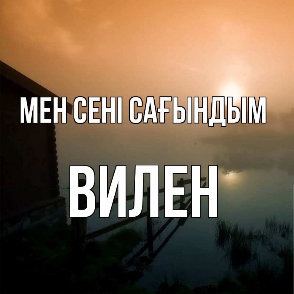 Күн сайын ашық хат с именем, Вилен Мен сені сағындым приходи ко мне на чай Онлайн тегін жүктеп алу тілектері бар керемет карта 