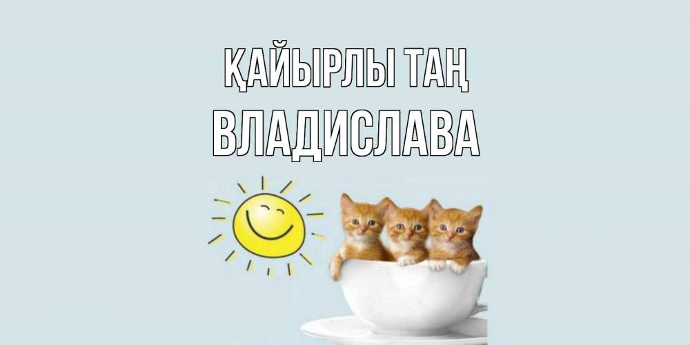 Күн сайын ашық хат с именем, Владислава Қайырлы таң котята Онлайн тегін жүктеп алу тілектері бар керемет карта 
