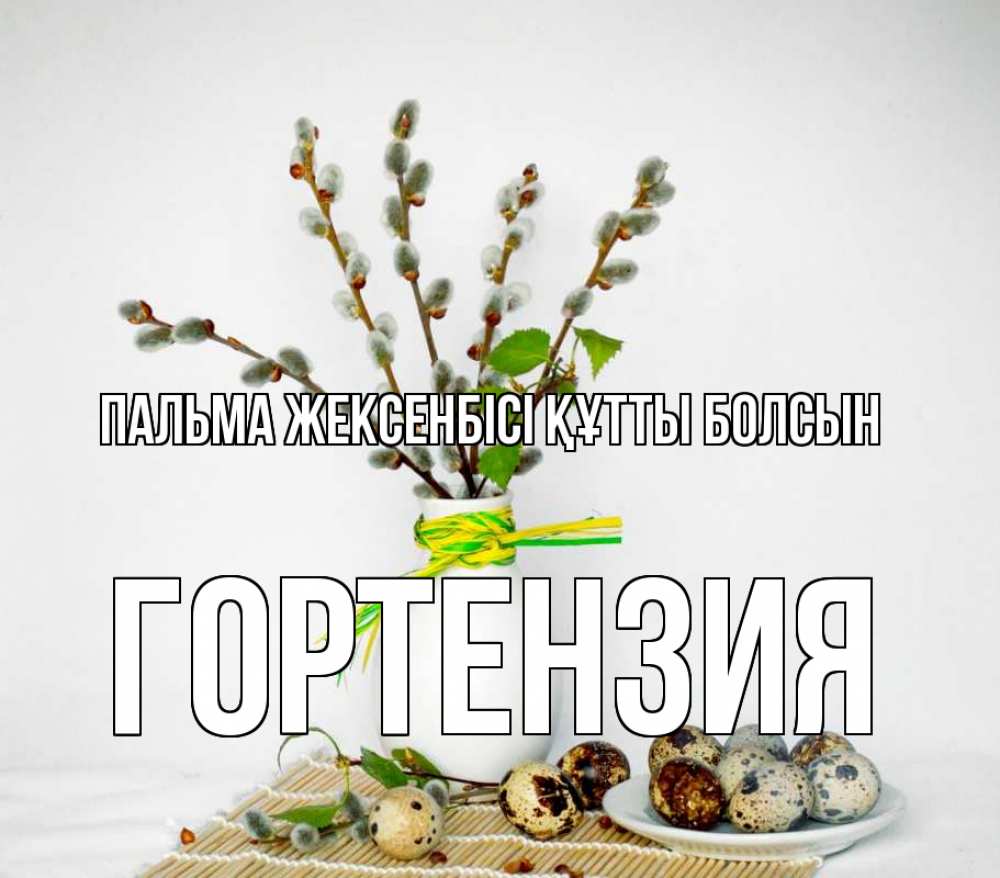 Күн сайын ашық хат с именем, Гортензия Пальма жексенбісі құтты болсын верба Онлайн тегін жүктеп алу тілектері бар керемет карта 
