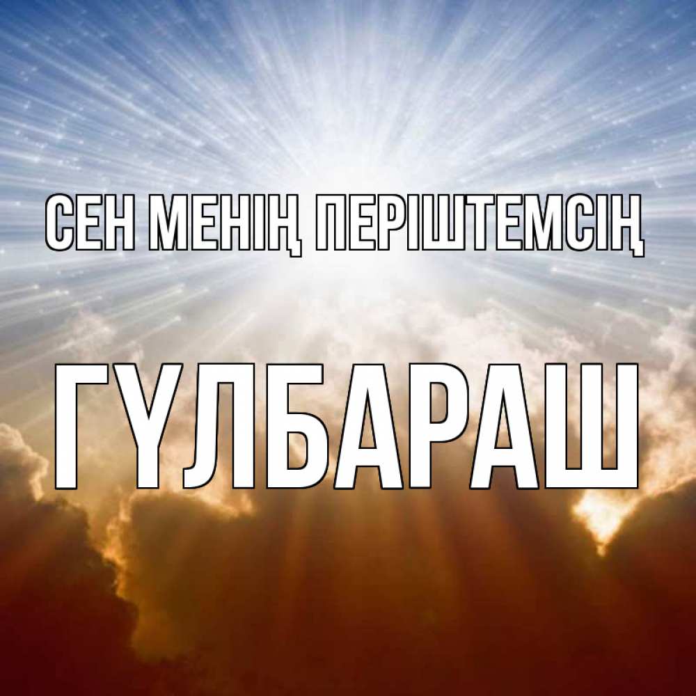 Күн сайын ашық хат с именем, ГҮЛБАРАШ Сен менің періштемсің ангельский свет на небе Онлайн тегін жүктеп алу тілектері бар керемет карта 