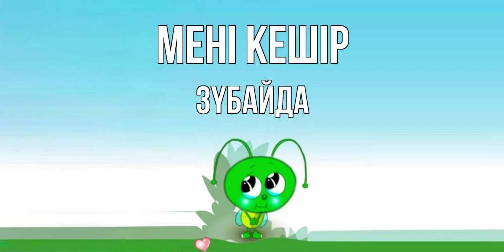 Күн сайын ашық хат с именем, ЗҮБАЙДА Мені кешір прости меня я зеленая букашка Онлайн тегін жүктеп алу тілектері бар керемет карта 