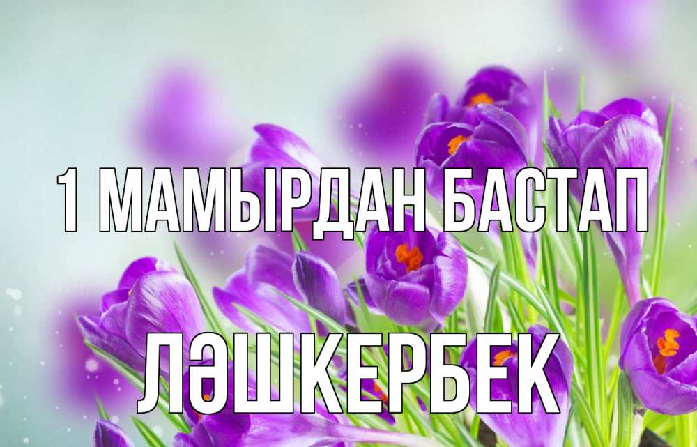 Күн сайын ашық хат с именем, ЛӘШКЕРБЕК 1 мамырдан бастап 1 мая Онлайн тегін жүктеп алу тілектері бар керемет карта 