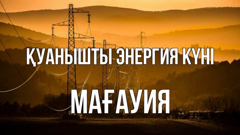 Күн сайын ашық хат с именем, МАҒАУИЯ Қуанышты энергия күні ЛЭП провода горы закат Онлайн тегін жүктеп алу тілектері бар керемет карта 