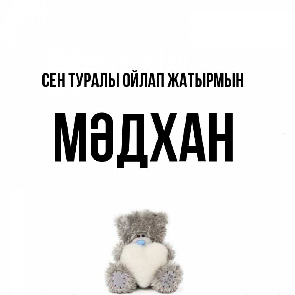 Күн сайын ашық хат с именем, МӘДХАН Сен туралы ойлап жатырмын тедди с сердечком для любимой Онлайн тегін жүктеп алу тілектері бар керемет карта 