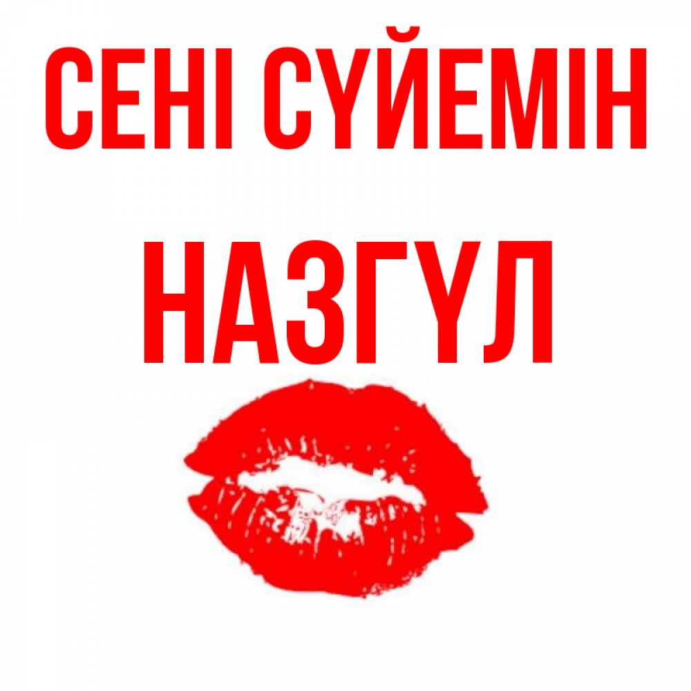 Күн сайын ашық хат с именем, НАЗГҮЛ Сені сүйемін помада и губы Онлайн тегін жүктеп алу тілектері бар керемет карта 