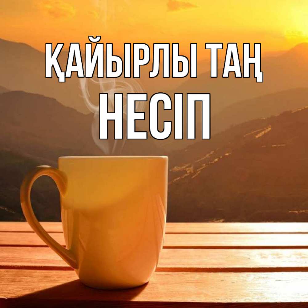 Күн сайын ашық хат с именем, НЕСІП Қайырлы таң кофе в горах Онлайн тегін жүктеп алу тілектері бар керемет карта 