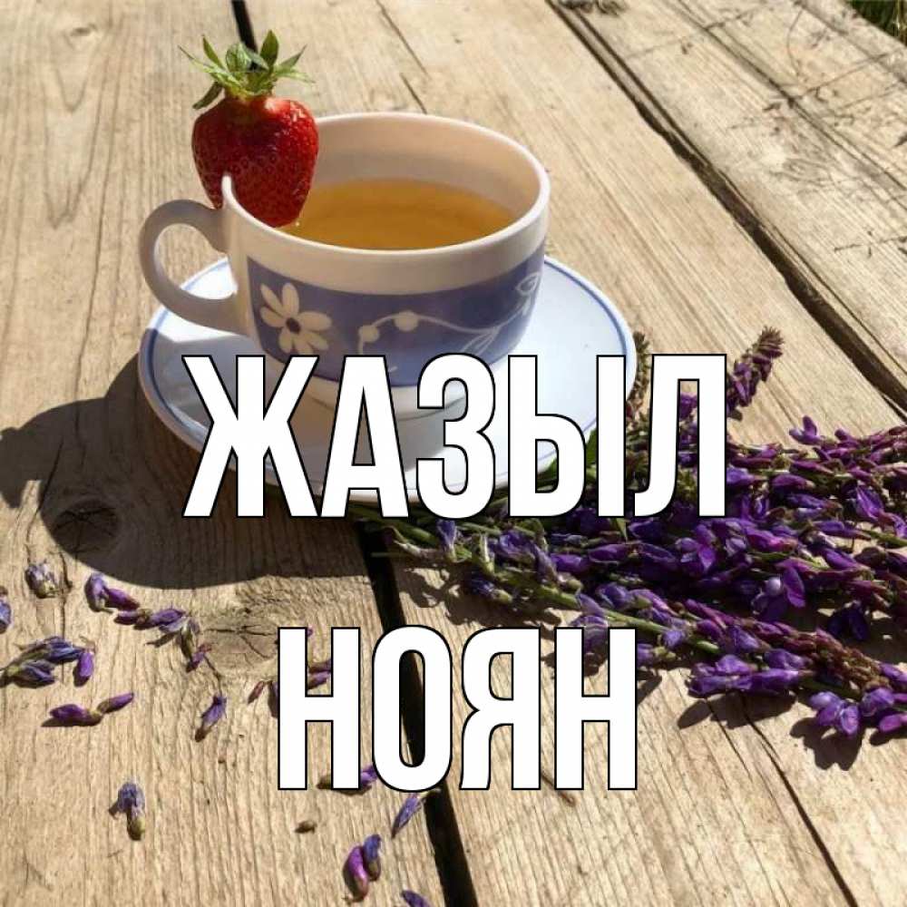 Күн сайын ашық хат с именем, НОЯН Жазыл чай Онлайн тегін жүктеп алу тілектері бар керемет карта 