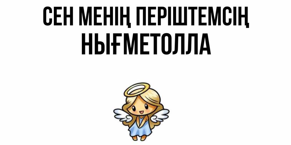 Күн сайын ашық хат с именем, НЫҒМЕТОЛЛА Сен менің періштемсің ангел Онлайн тегін жүктеп алу тілектері бар керемет карта 
