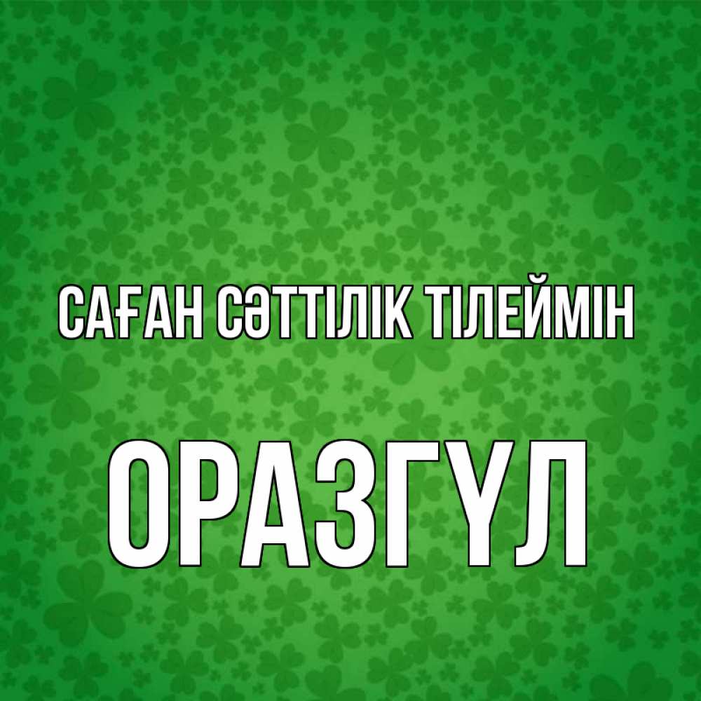 Күн сайын ашық хат с именем, ОРАЗГҮЛ Саған сәттілік тілеймін много листочков на удачу Онлайн тегін жүктеп алу тілектері бар керемет карта 