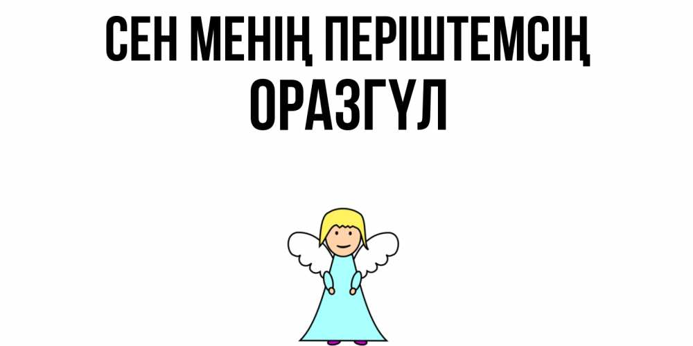 Күн сайын ашық хат с именем, ОРАЗГҮЛ Сен менің періштемсің ангел Онлайн тегін жүктеп алу тілектері бар керемет карта 