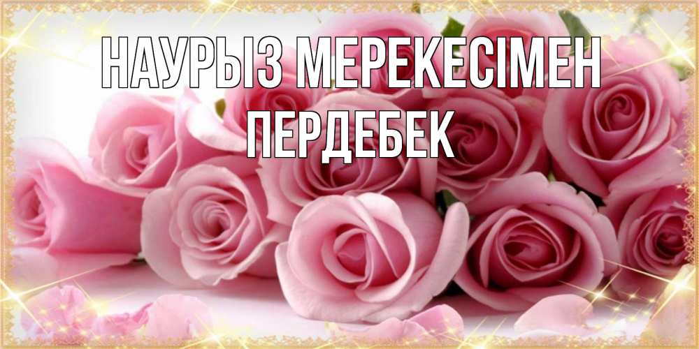 Күн сайын ашық хат с именем, ПЕРДЕБЕК Наурыз мерекесімен поздравления женщин с праздник весны наурыз Онлайн тегін жүктеп алу тілектері бар керемет карта 