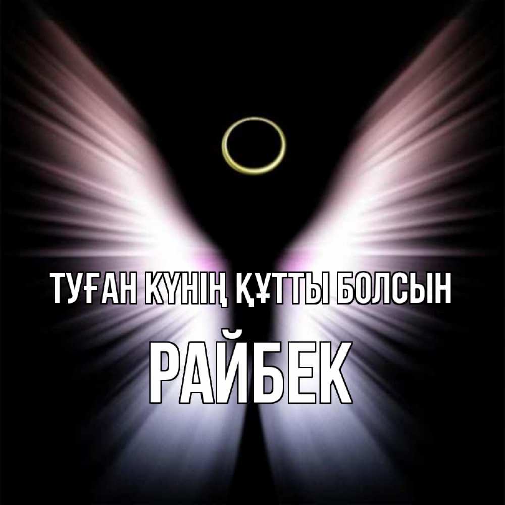 Күн сайын ашық хат с именем, РАЙБЕК Туған күнің құтты болсын ангел из света Онлайн тегін жүктеп алу тілектері бар керемет карта 