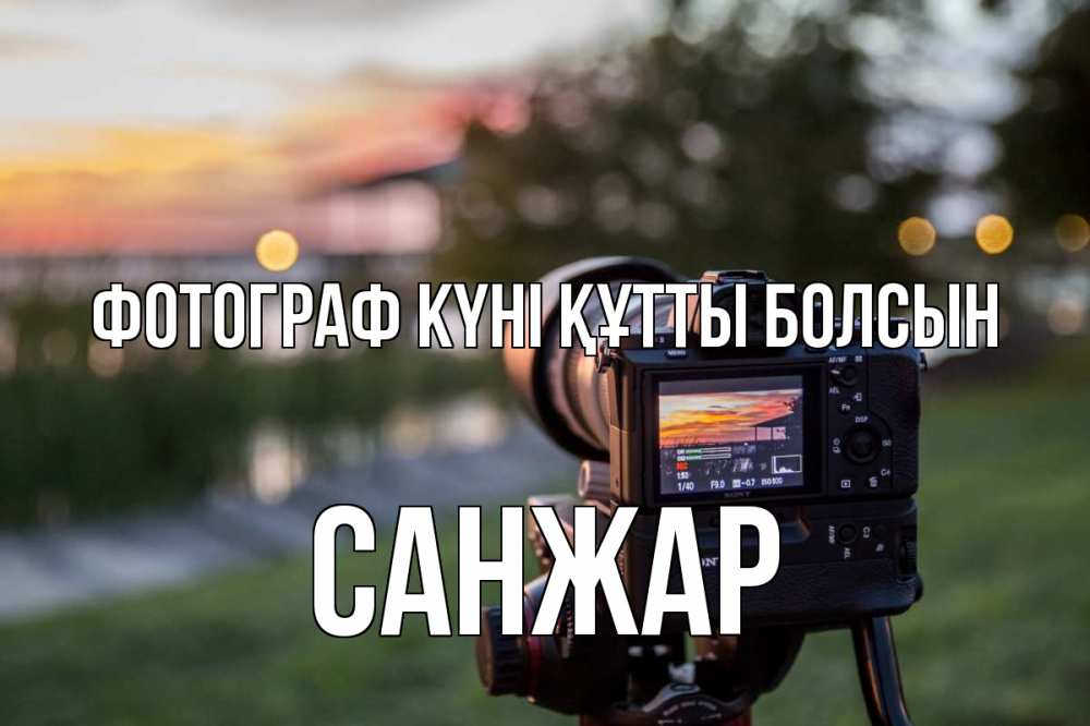 Күн сайын ашық хат с именем, САНЖАР Фотограф күні құтты болсын с днем фотографа Онлайн тегін жүктеп алу тілектері бар керемет карта 