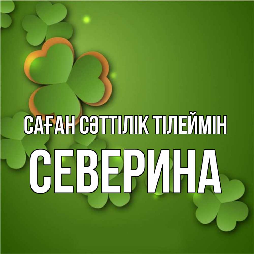 Күн сайын ашық хат с именем, Северина Саған сәттілік тілеймін много трехлистных листочков клевера Онлайн тегін жүктеп алу тілектері бар керемет карта 
