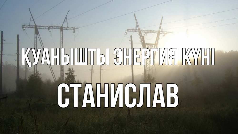 Күн сайын ашық хат с именем, Станислав Қуанышты энергия күні ЛЭП Онлайн тегін жүктеп алу тілектері бар керемет карта 