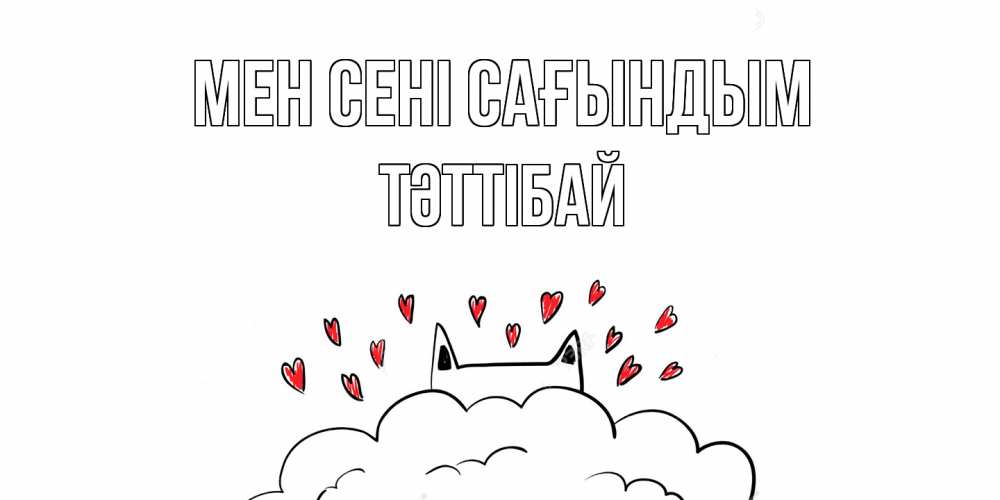 Күн сайын ашық хат с именем, ТӘТТІБАЙ Мен сені сағындым котик скучает по тебе очень с сердечками Онлайн тегін жүктеп алу тілектері бар керемет карта 