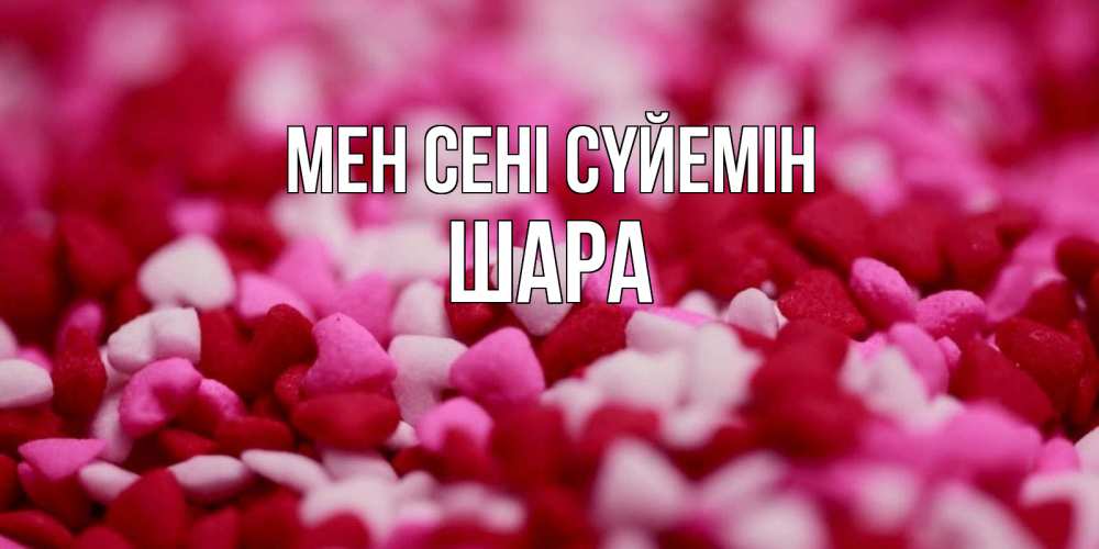 Күн сайын ашық хат с именем, ШАРА Мен сені сүйемін красивая открытка с признанием в любви Онлайн тегін жүктеп алу тілектері бар керемет карта 