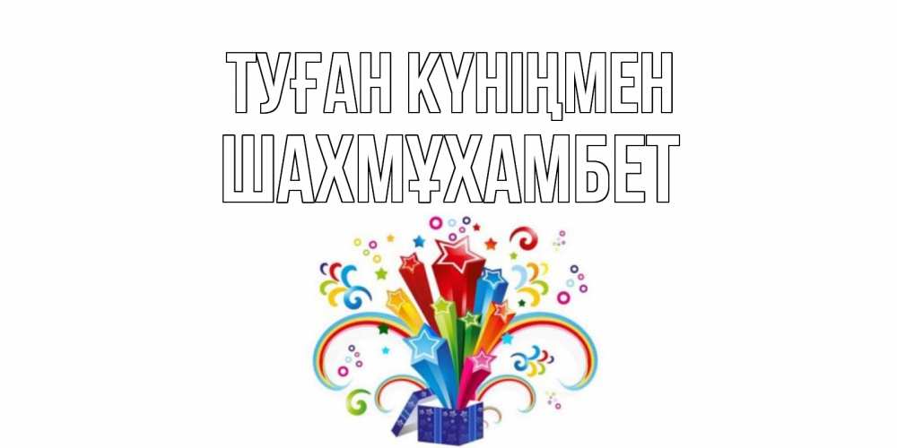 Күн сайын ашық хат с именем, ШАХМҰХАМБЕТ Туған күніңмен Коробка,радуга,звезды Онлайн тегін жүктеп алу тілектері бар керемет карта 