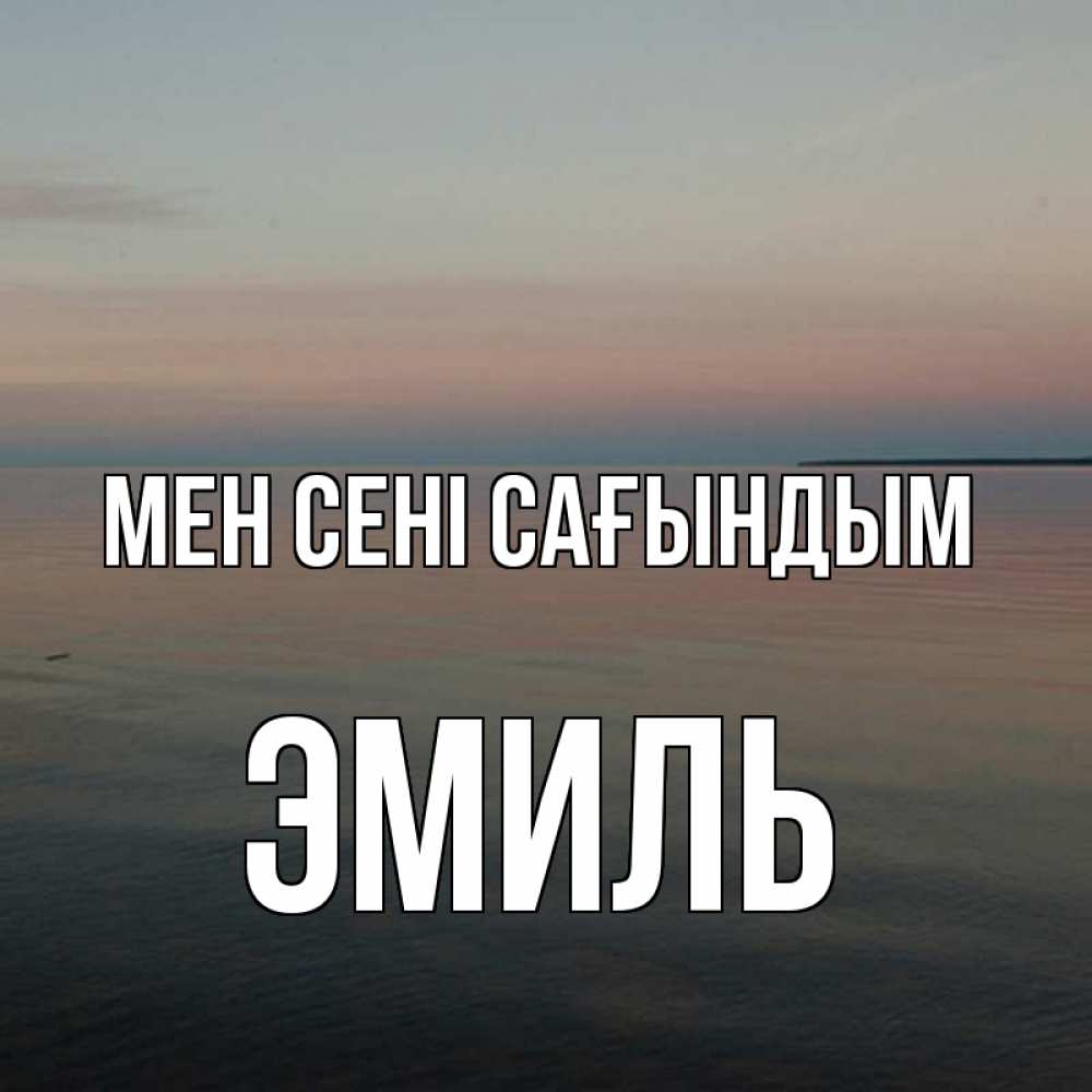Күн сайын ашық хат с именем, Эмиль Мен сені сағындым пусто Онлайн тегін жүктеп алу тілектері бар керемет карта 